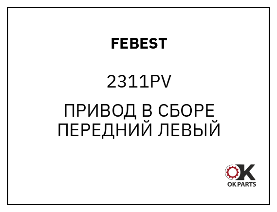FEBEST 2311PV ПРИВОД В СБОРЕ ПЕРЕДНИЙ ЛЕВЫЙ