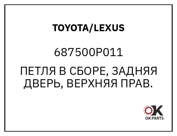 TOYOTA/LEXUS 687500P011 ПЕТЛЯ В СБОРЕ, ЗАДНЯЯ ДВЕРЬ, ВЕРХНЯЯ ПРАВ.