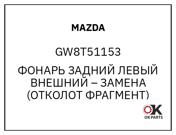 MAZDA GW8T51153 ФОНАРЬ ЗАДНИЙ ЛЕВЫЙ ВНЕШНИЙ – ЗАМЕНА (ОТКОЛОТ ФРАГМЕНТ)